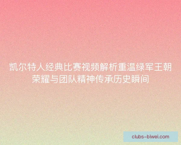 凯尔特人经典比赛视频解析重温绿军王朝荣耀与团队精神传承历史瞬间