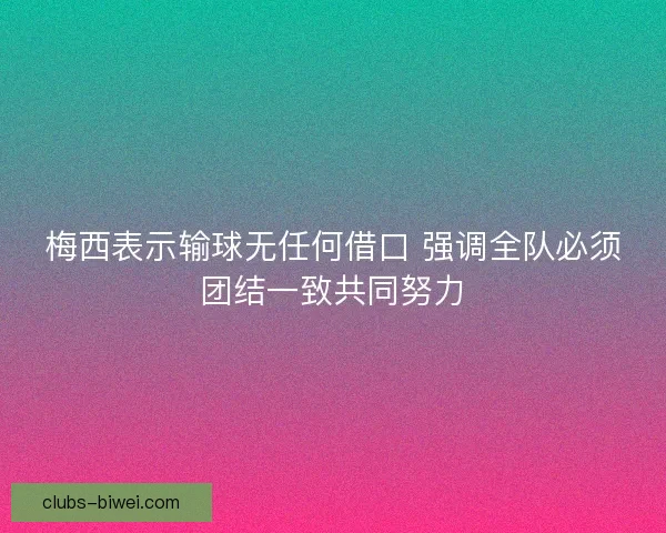 梅西表示输球无任何借口 强调全队必须团结一致共同努力 梅西表示输球无任何借口 强调全队必须团结一致共同努力
