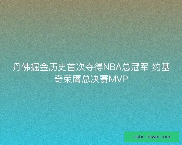 丹佛掘金历史首次夺得NBA总冠军 约基奇荣膺总决赛MVP