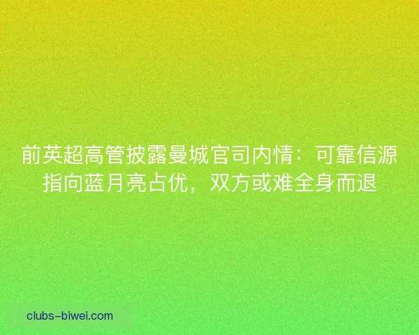 前英超高管披露曼城官司内情：可靠信源指向蓝月亮占优，双方或难全身而退