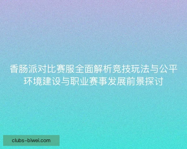 香肠派对比赛服全面解析竞技玩法与公平环境建设与职业赛事发展前景探讨