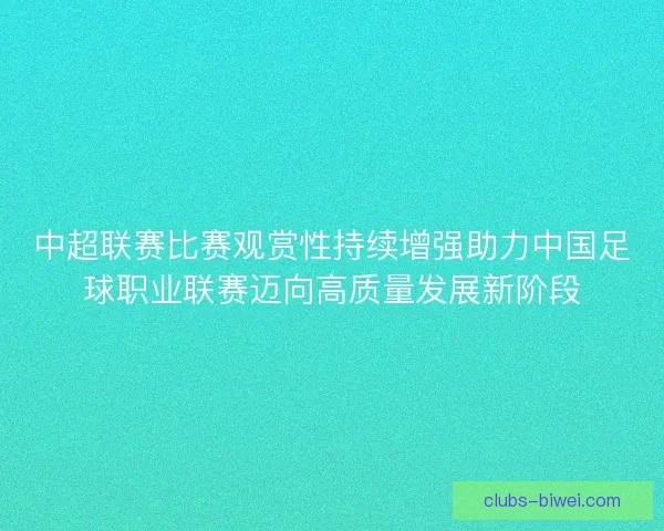 中超联赛比赛观赏性持续增强助力中国足球职业联赛迈向高质量发展新阶段
