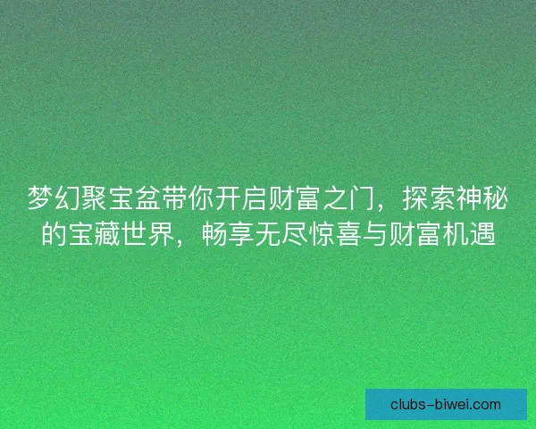 梦幻聚宝盆带你开启财富之门，探索神秘的宝藏世界，畅享无尽惊喜与财富机遇