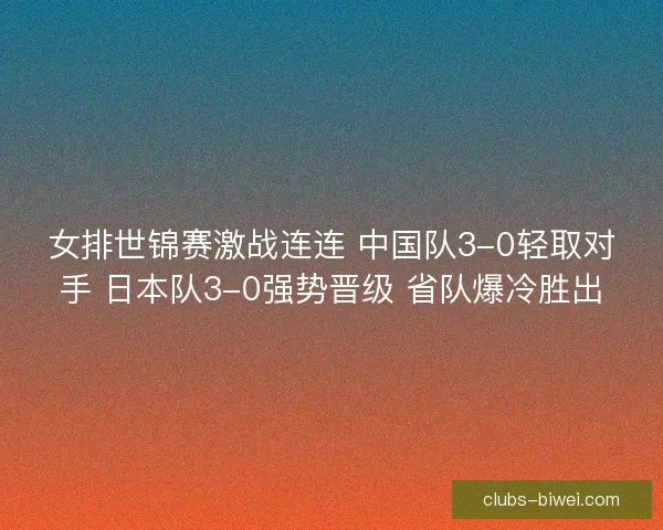 女排世锦赛激战连连 中国队3-0轻取对手 日本队3-0强势晋级 省队爆冷胜出